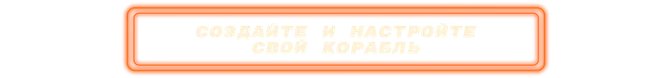 СОЗДАЙТЕ И НАСТРОЙТЕ СВОЙ КОРАБЛЬ